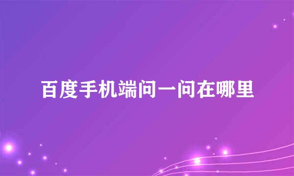 百度手机端问一问在哪里