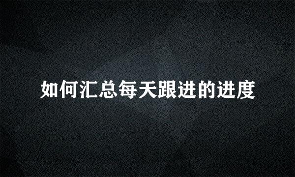 如何汇总每天跟进的进度