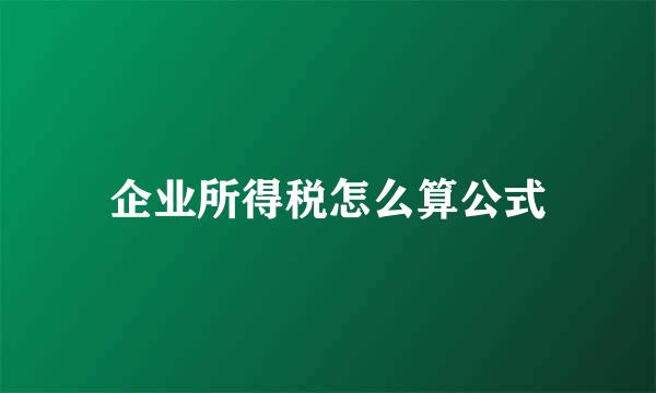 企业所得税怎么算公式