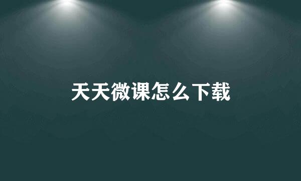 天天微课怎么下载
