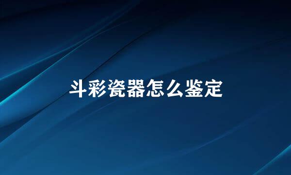 斗彩瓷器怎么鉴定