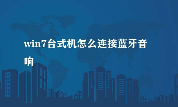 win7台式机怎么连接蓝牙音响