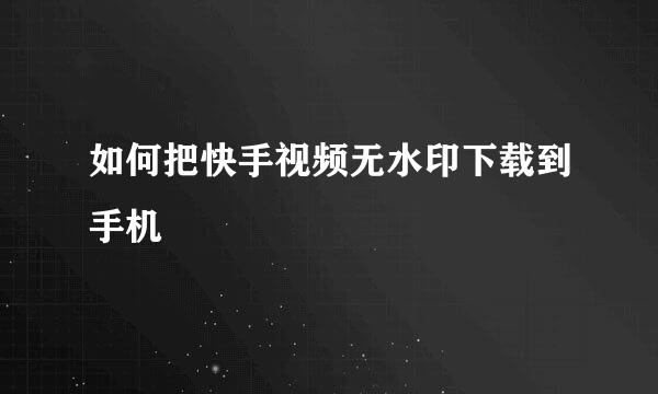 如何把快手视频无水印下载到手机