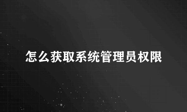 怎么获取系统管理员权限