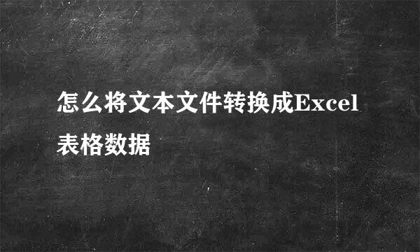 怎么将文本文件转换成Excel表格数据