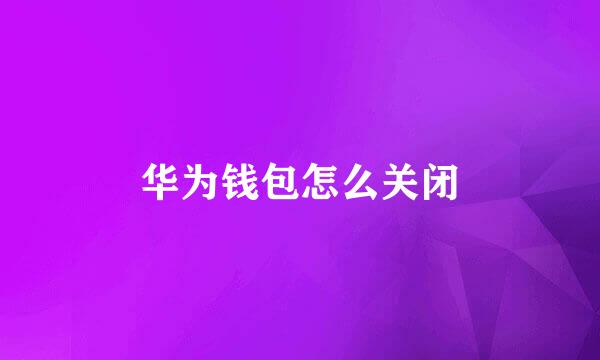 华为钱包怎么关闭
