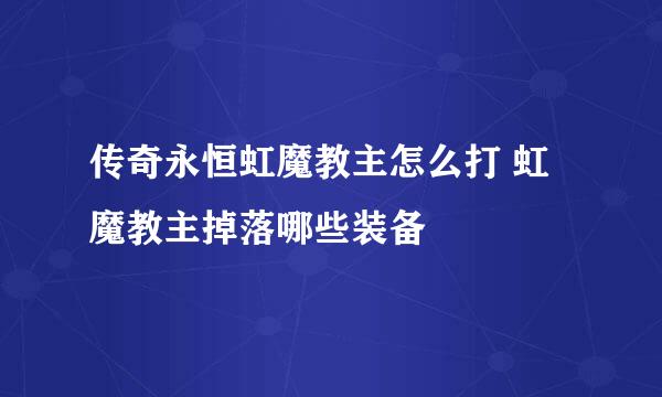 传奇永恒虹魔教主怎么打 虹魔教主掉落哪些装备