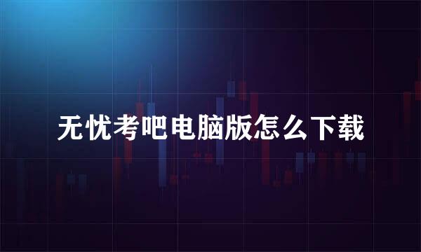无忧考吧电脑版怎么下载