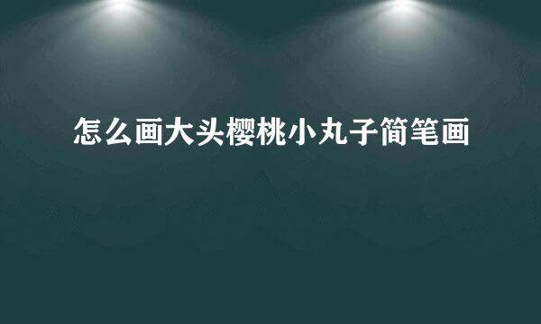 怎么画大头樱桃小丸子简笔画