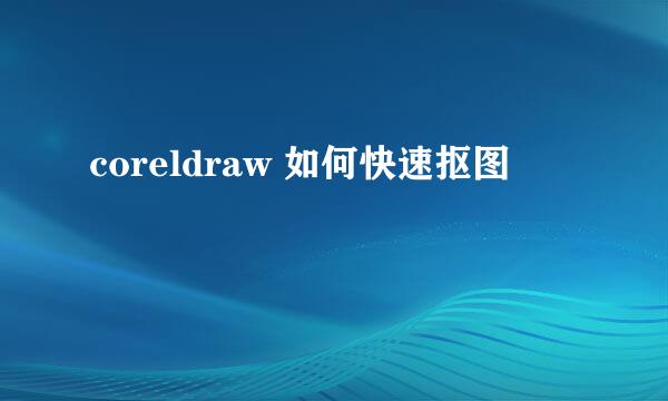 coreldraw 如何快速抠图