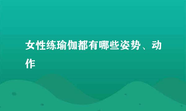 女性练瑜伽都有哪些姿势、动作