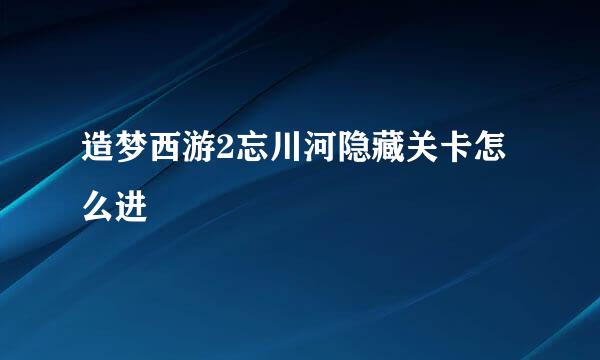 造梦西游2忘川河隐藏关卡怎么进