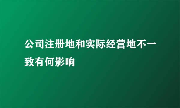 公司注册地和实际经营地不一致有何影响