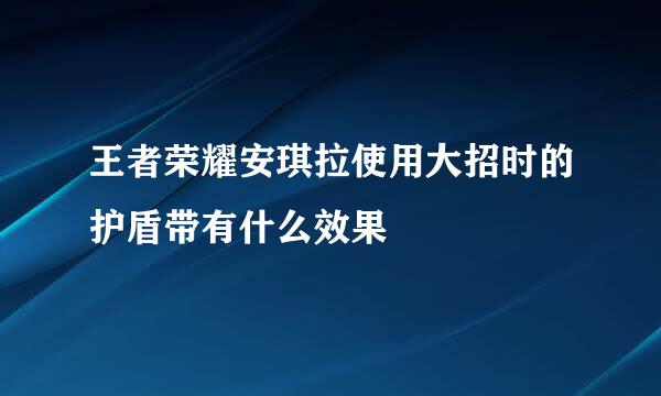 王者荣耀安琪拉使用大招时的护盾带有什么效果