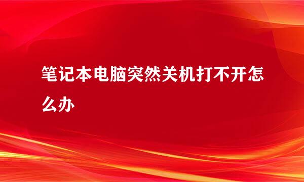 笔记本电脑突然关机打不开怎么办