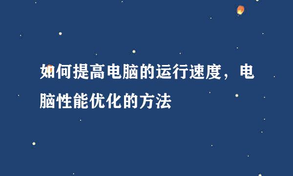 如何提高电脑的运行速度，电脑性能优化的方法
