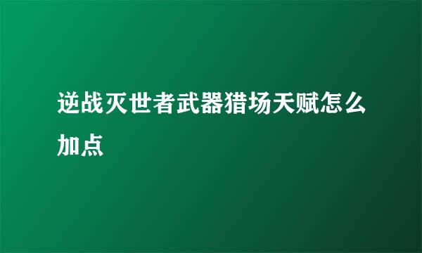 逆战灭世者武器猎场天赋怎么加点