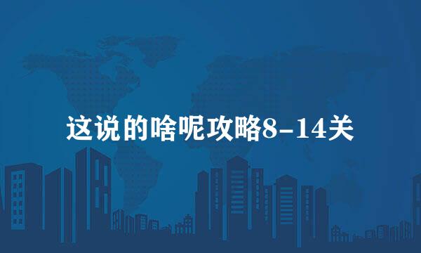 这说的啥呢攻略8-14关