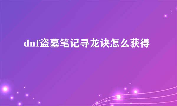 dnf盗墓笔记寻龙诀怎么获得