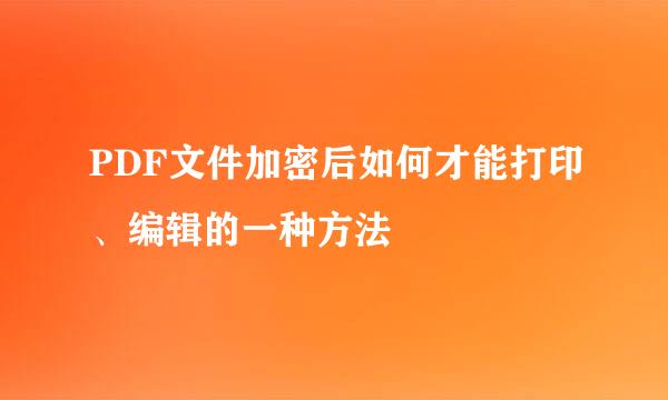PDF文件加密后如何才能打印、编辑的一种方法