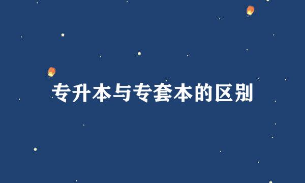 专升本与专套本的区别