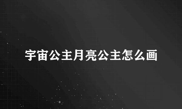 宇宙公主月亮公主怎么画