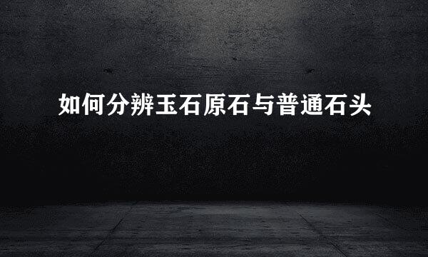 如何分辨玉石原石与普通石头