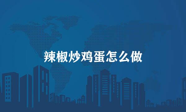辣椒炒鸡蛋怎么做