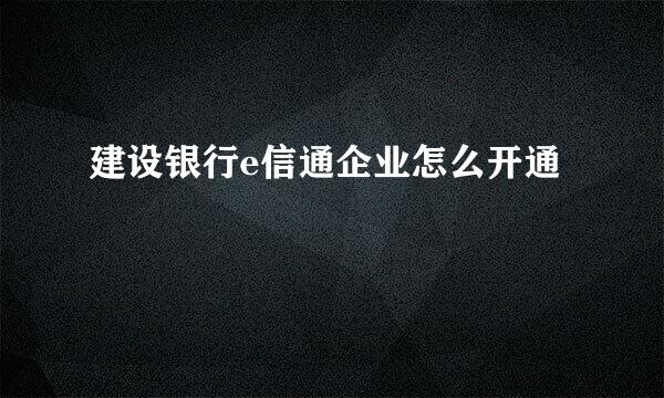 建设银行e信通企业怎么开通