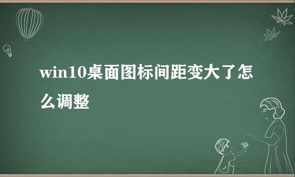 win10桌面图标间距变大了怎么调整