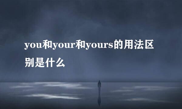 you和your和yours的用法区别是什么