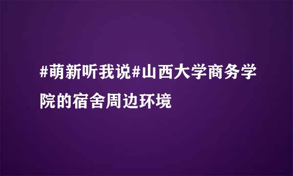 #萌新听我说#山西大学商务学院的宿舍周边环境