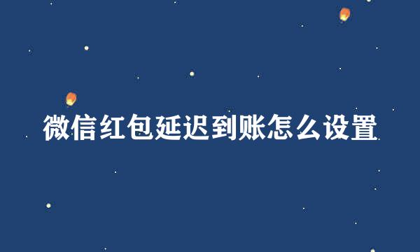 微信红包延迟到账怎么设置