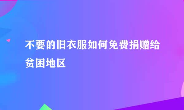 不要的旧衣服如何免费捐赠给贫困地区