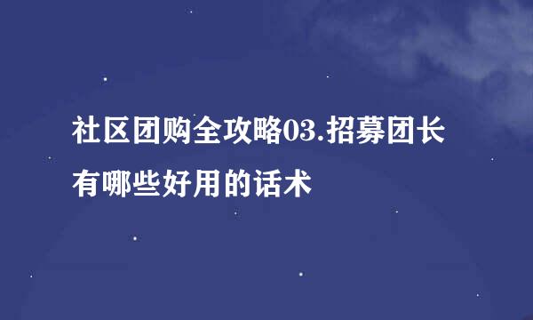 社区团购全攻略03.招募团长有哪些好用的话术