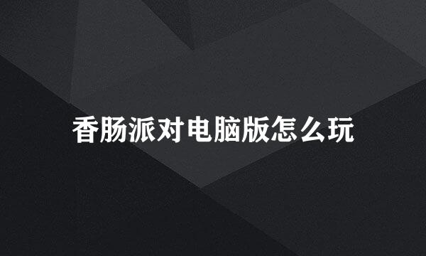香肠派对电脑版怎么玩