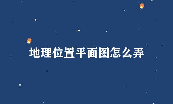 地理位置平面图怎么弄