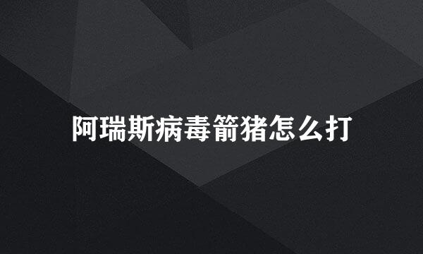 阿瑞斯病毒箭猪怎么打