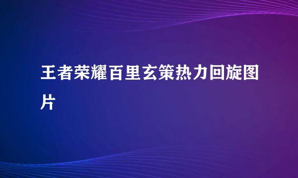 王者荣耀百里玄策热力回旋图片