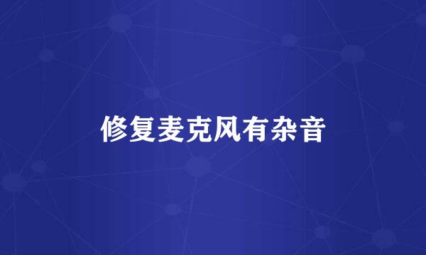 修复麦克风有杂音