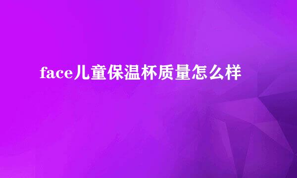 face儿童保温杯质量怎么样