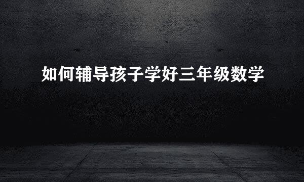如何辅导孩子学好三年级数学