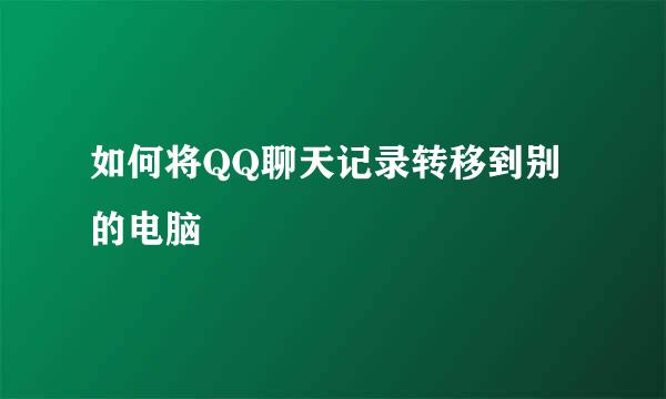 如何将QQ聊天记录转移到别的电脑