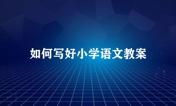 如何写好小学语文教案
