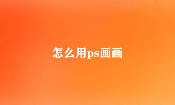 怎么用ps画画