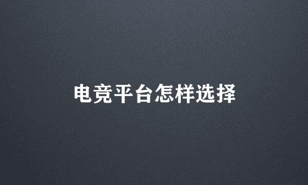 电竞平台怎样选择
