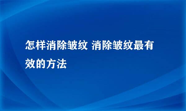 怎样消除皱纹 消除皱纹最有效的方法
