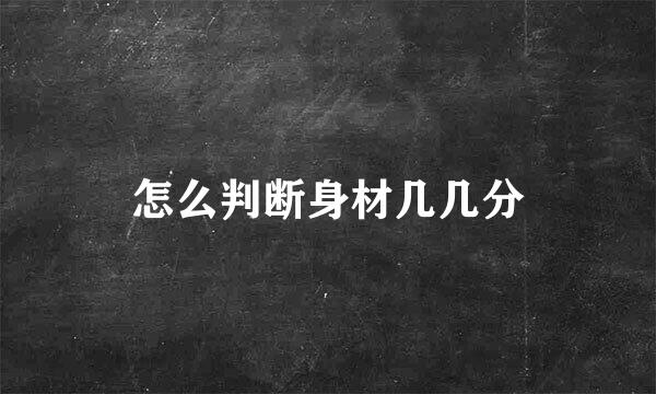 怎么判断身材几几分