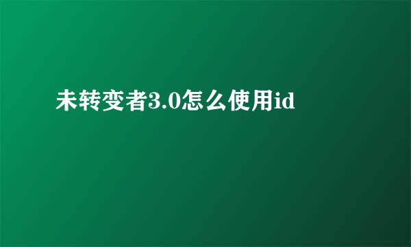 未转变者3.0怎么使用id