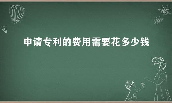申请专利的费用需要花多少钱